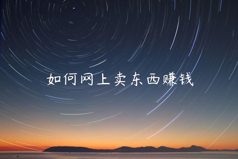 如何網(wǎng)上賣東西賺錢